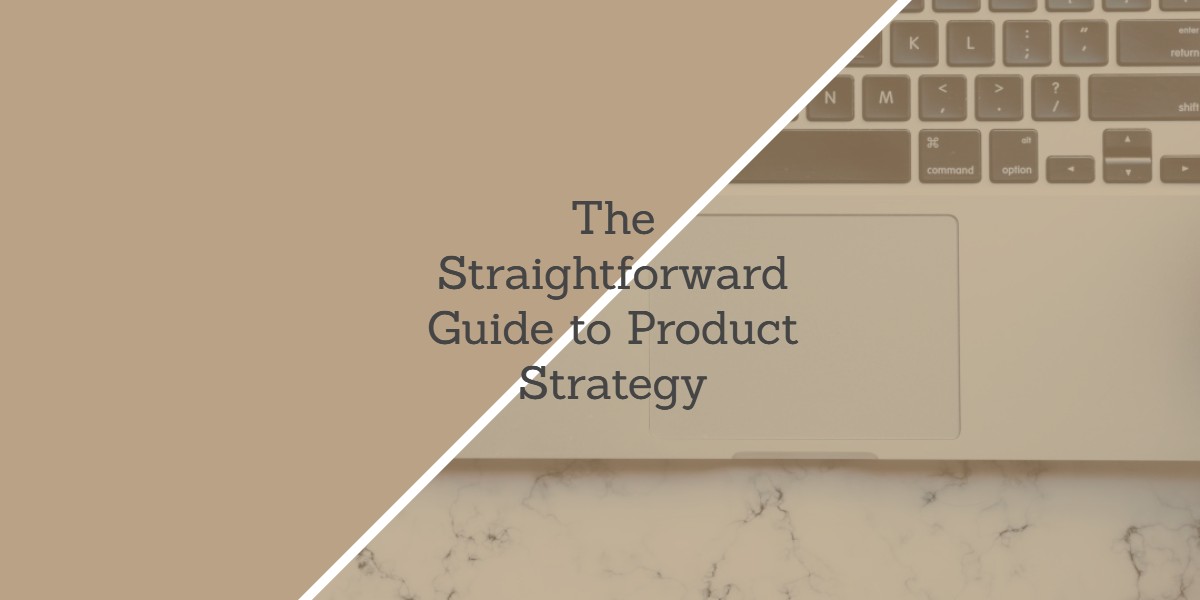 The Straightforward Guide to Product Strategy (1)
